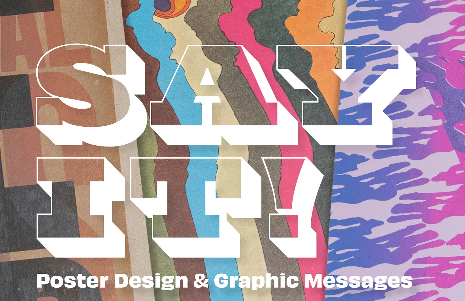 Overlayed designs from colorful posters with the words Say It! Poster Design & Graphic Messages. 